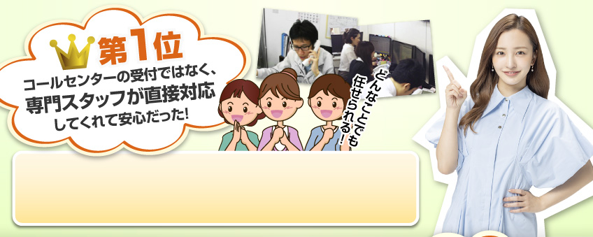 第1位:コールセンターの受付ではなくっ専門スタッフが直接対応してくれて安心だった!